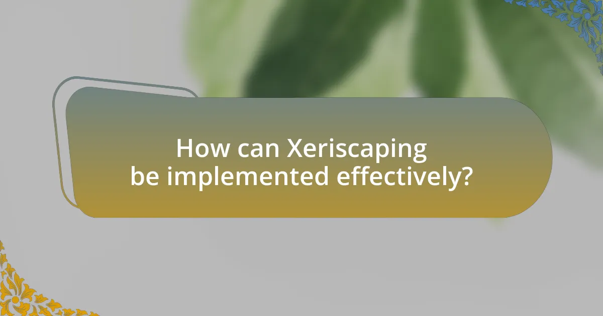 How can Xeriscaping be implemented effectively?