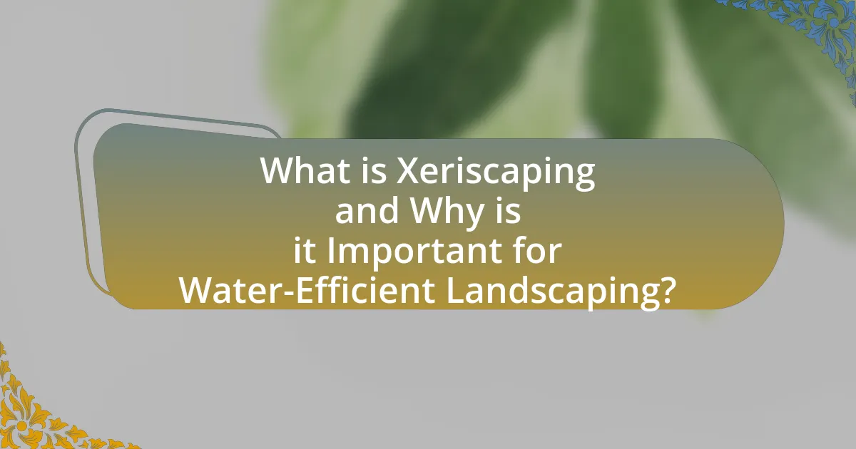 What is Xeriscaping and Why is it Important for Water-Efficient Landscaping?